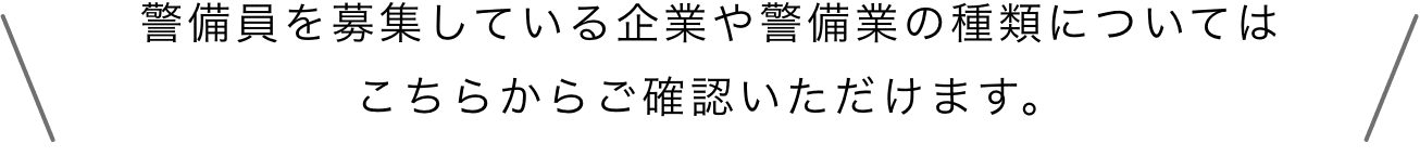 警備員を募集している企業や警備業の種類についてはこちらからご確認いただけます。